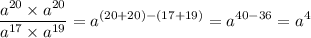 \displaystyle \frac{ {a}^{20} \times {a}^{20} }{ {a}^{17} \times {a}^{19} } = {a}^{(20 + 20) - (17 + 19)} = {a}^{40 - 36} = {a}^{4}