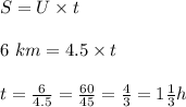 S= U \times t \\ \\6 \ km = 4.5 \times t \\ \\ t =\frac{6}{4.5} =\frac{60}{45}=\frac{4}{3} = 1\frac{1}{3} h