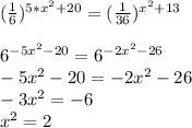 (\frac{1}{6} )^{5*x^{2}+20}= (\frac{1}{36} )^{x^{2}+13}6^{-5x^{2}-20}=6^{-2x^{2}-26}\\-5x^{2}-20 = -2x^{2}-26\\-3x^{2} = -6\\x^{2} = 2\\