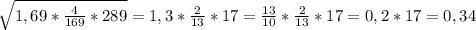 \sqrt{1,69* \frac{4}{169}*289 } = 1,3 * \frac{2}{13} * 17 = \frac{13}{10} * \frac{2}{13} *17= 0,2 * 17 = 0,34