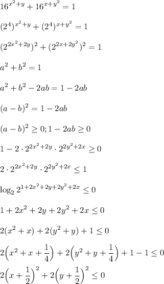 \displaystyle\\16^{x^2+y}+16^{x+y^2}=1(2^4)^{x^2+y}+(2^4)^{x+y^2}=1(2^{2x^2+2y})^2+(2^{2x+2y^2})^2=1a^2+b^2=1a^2+b^2-2ab=1-2ab(a-b)^2=1-2ab(a-b)^2\geq0 ;1-2ab\geq 01-2\cdot2^{2x^2+2y}\cdot2^{2y^2+2x}\geq 02\cdot2^{2x^2+2y}\cdot2^{2y^2+2x}\leq 1log_22^{1+2x^2+2y+2y^2+2x}\leq 01+2x^2+2y+2y^2+2x\leq 02(x^2+x)+2(y^2+y)+1\leq 02\Big(x^2+x+\frac{1}{4}\Big)+2\Big(y^2+y+\frac{1}{4}\Big)+1-1\leq 0 2\Big(x+\frac{1}{2}\Big)^2+2\Big(y+\frac{1}{2}\Big)^2\leq 0 