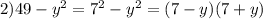 2)49 - y {}^{2} = 7 {}^{2} - y {}^{2} = (7 - y)(7 + y)