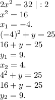 2x^2=32\ |:2\\x^2=16\\x_1=-4.\\(-4)^2+y=25\\16+y=25\\y_1=9.\\x_2=4.\\4^2+y=25\\16+y=25\\y_2=9.\\