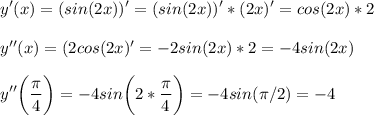 \displaystyle y'(x) = (sin(2x))' = (sin(2x))' *(2x)'=cos(2x)*2y''(x) = (2cos(2x)' = -2sin(2x)*2=-4sin(2x)y''\bigg (\frac{\pi}{4} \bigg )=-4sin\bigg (2*\frac{\pi}{4} \bigg )=-4sin(\pi/2)=-4