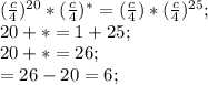 (\frac{c}{4} )^{20}*(\frac{c}{4} )^{*}=(\frac{c}{4} )*(\frac{c}{4} )^{25};\\20+*=1+25;\\20+*=26;\\*=26-20=6;