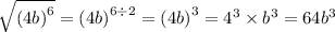 \sqrt{ {(4b)}^{6} } = {(4b)}^{6 \div 2} = {(4b)}^{3} = {4}^{3} \times {b}^{3} = 64 {b}^{3}