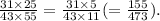 \frac{31 \times 25}{43 \times 55} = \frac{31 \times 5}{43 \times 11} ( = \frac{155}{473}).