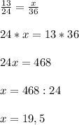 \frac{13}{24}=\frac{x}{36} 24*x=13*3624x=468x=468:24x=19,5