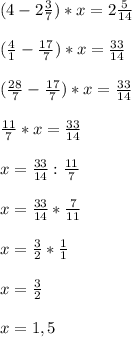 (4-2\frac{3}{7})*x=2\frac{5}{14} (\frac{4}{1} -\frac{17}{7})*x=\frac{33}{14} (\frac{28}{7} -\frac{17}{7})*x=\frac{33}{14}frac{11}{7}*x=\frac{33}{14}x=\frac{33}{14}:\frac{11}{7}x=\frac{33}{14}*\frac{7}{11}x=\frac{3}{2}*\frac{1}{1}x=\frac{3}{2}x=1,5