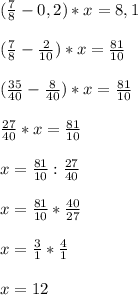 (\frac{7}{8}-0,2)*x=8,1(\frac{7}{8}-\frac{2}{10})*x=\frac{81}{10}(\frac{35}{40}-\frac{8}{40})*x=\frac{81}{10} frac{27}{40}*x=\frac{81}{10}x=\frac{81}{10}:\frac{27}{40}x=\frac{81}{10}*\frac{40}{27}x=\frac{3}{1} *\frac{4}{1}x=12