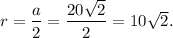 r = \dfrac{a}{2} = \dfrac{20 \sqrt{2} }{2} = 10 \sqrt{2} .