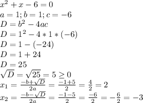 x^2+x-6=0\\a=1; b=1; c=-6\\D=b^2-4ac\\D=1^2-4*1*(-6)\\D=1-(-24)\\D=1+24\\D=25\\\sqrt{D}=\sqrt{25}=5\geq0\\x_{1}=\frac{-b+\sqrt{D}}{2a}=\frac{-1+5}{2}=\frac{4}{2}=2\\x_{2}=\frac{-b-\sqrt{D}}{2a}=\frac{-1-5}{2}=\frac{-6}{2}=-\frac{6}{2}=-3\\