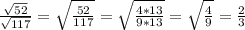 \frac{\sqrt{52} }{\sqrt{117} } =\sqrt{\frac{52}{117} } =\sqrt{\frac{4*13}{9*13} } =\sqrt{\frac{4}{9} } =\frac{2}{3}