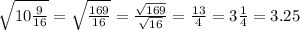 \sqrt{10\frac{9}{16} } =\sqrt{\frac{169}{16} }=\frac{\sqrt{169} }{\sqrt{16} }=\frac{13}{4} =3\frac{1}{4}=3.25