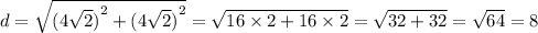 d = \sqrt{ {(4 \sqrt{2} )}^{2} + {(4 \sqrt{2} )}^{2} } = \sqrt{16 \times 2 + 16 \times 2} = \sqrt{32 + 32} = \sqrt{64} = 8
