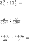 3\frac{3}{4}:10\frac{1}{2} = frac{a}{65b^{4} }:\frac{a^{9} }{13b^{6} } = frac{x+3y}{ab} : \frac{x+3y}{c} = 