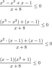 \dfrac{x^{3}-x^{2}+x-1 }{x+8}\leq 0dfrac{(x^{3}-x^{2})+(x-1 ) }{x+8}\leq 0 dfrac{x^{2}\cdot (x-1)+(x-1 ) }{x+8}\leq 0dfrac{(x-1)(x^{2} +1 ) }{x+8}\leq 0