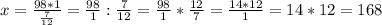 x=\frac{98*1}{\frac{7}{12}}=\frac{98}{1}:\frac{7}{12}=\frac{98}{1}*\frac{12}{7}=\frac{14*12}{1}=14*12=168