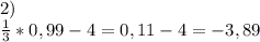 2)\\\frac{1}{3}*0,99-4=0,11-4=-3,89