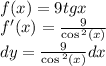 \\ f(x) = 9tgx \\ f'(x) = \frac{9}{ \cos {}^{2} (x) } \\ dy = \frac{9}{ \cos {}^{2} (x) } dx