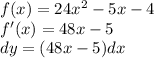 f(x) = 24 {x}^{2} - 5x - 4 \\ f'(x) = 48x - 5 \\ dy = (48x - 5)dx