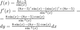 \\ f(x) = \frac{8x - 5}{ \sin(x) } \\ f'(x) = \frac{(8x - 5)' \sin(x) - ( \sin(x) ) '\times (8x - 5)}{ \sin {}^{2} (x) } = \\ = \frac{8 \sin(x) - (8x - 5) \cos(x) }{ \sin {}^{2} (x) } \\ dy = \frac{8 \sin(x) - (8x - 5) \cos(x) }{ \sin {}^{2} (x) } dx