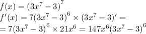 \\ f(x) = {(3 {x}^{7} - 3) }^{7} \\ f'(x) = 7 {(3 {x}^{7} - 3)}^{6} \times (3 {x}^{7} - 3)' = \\ = 7 {(3 {x}^{7} - 3) }^{6} \times 21 {x}^{6} = 147 {x}^{6} {(3 {x}^{7} - 3) }^{6}
