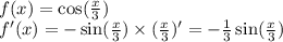 \\ f(x) = \cos( \frac{x}{3} ) \\ f'(x) = - \sin( \frac{x}{3} ) \times ( \frac{x}{3} ) '= - \frac{1}{3} \sin( \frac{x}{3} )