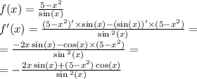 \\ f(x) = \frac{5 - {x}^{2} }{ \sin(x) } \\ f'(x) = \frac{(5 - {x}^{2} ) '\times \sin(x) - (\sin(x)) '\times (5 - {x}^{2} ) }{ \sin {}^{2} (x) } = \\ = \frac{ - 2x \sin(x) - \cos(x) \times (5 - {x}^{2} ) }{ \sin {}^{2} (x) } = \\ = - \frac{2x \sin(x) + (5 - {x}^{2} ) \cos(x) }{ \sin {}^{2} (x) }