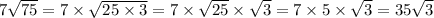 7 \sqrt{75} = 7 \times \sqrt{25 \times 3} = 7 \times \sqrt{25} \times \sqrt{3} = 7 \times 5 \times \sqrt{3} = 35\sqrt{3}