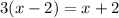 3(x - 2) = x + 2