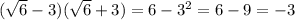 ( \sqrt{6} - 3)( \sqrt{6} + 3) = 6 - {3}^{2} = 6 - 9 = - 3