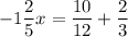 \displaystyle-1\frac{2}{5}x=\frac{10}{12}+\frac{2}{3}