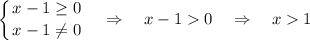 \displaystyle \left \{ {{x-1\geq 0} \atop {x-1\neq 0}} \right. \quad \Rightarrow \quad x-10\quad \Rightarrow \quad x1