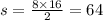 s = \frac{8 \times 16}{2} = 64