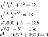 \sqrt{\frac{3600}{b^2}+b^2 }=13\\\sqrt{\frac{3600+b^4}{b^2} }=13\\\sqrt{3600+b^4}=13b\\\sqrt{60^2+b^4}=13b\\b^4-169b^2+3600=0\\