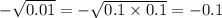 - \sqrt{0.01} = - \sqrt{0.1 \times 0.1} = - 0.1