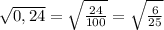 \sqrt{0,24} = \sqrt{\frac{24}{100 }}= \sqrt{\frac{6}{25} }}