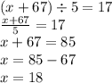 (x + 67) \div 5 = 17 \\ \frac{x + 67}{5} = 17 \\ x + 67 = 85 \\ x = 85 - 67 \\ x = 18