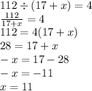 112 \div (17 + x) = 4 \\ \frac{112}{17 + x} = 4 \\ 112 = 4(17 + x) \\ 28 = 17 + x \\ - x = 17 - 28 \\ - x = - 11 \\ x = 11