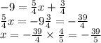 - 9 = \frac{5}{4} x + \frac{3}{4} \\ \frac{5}{4} x = - 9 \frac{3}{4} = - \frac{39}{4} \\ x = - \frac{39}{4} \times \frac{4}{5} = - \frac{39}{5}