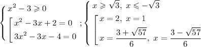 \[\left\{\begin{gathered}{x^2}-3 \geqslant 0 \hfill \\\left[ \begin{gathered}{x^2}-3x+2=0 \hfill \\3{x^2}-3x-4=0 \hfill \\ \end{gathered} \right. \hfill \\ \end{gathered} \right.;\left\{ \begin{gathered}x \geqslant \sqrt 3,\;x \leqslant -\sqrt 3 \hfill \\\left[ \begin{gathered}x=2,\;x=1 \hfill \\x=\frac{{3+\sqrt {57} }}{6},\;x=\frac{{3-\sqrt {57} }}{6} \hfill \\ \end{gathered} \right. \hfill \\ \end{gathered} \right.\]