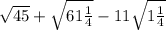 \sqrt{45} + \sqrt{61\frac{1}{4}} - 11\sqrt{1\frac{1}{4}}