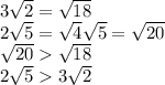 3 \sqrt{2} = \sqrt{18} \\ 2 \sqrt{5} = \sqrt{4} \sqrt{5} = \sqrt{20} \\ \sqrt{20} \sqrt{18} \\ 2 \sqrt{5} 3 \sqrt{2}