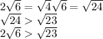 2 \sqrt{6} = \sqrt{4} \sqrt{6} = \sqrt{24} \\ \sqrt{24} \sqrt{23} \\ 2 \sqrt{6} \sqrt{23}