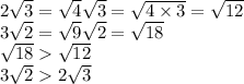 2 \sqrt{3} = \sqrt{4} \sqrt{3} = \sqrt{4 \times 3} = \sqrt{12} \\ 3 \sqrt{2} = \sqrt{9} \sqrt{2} = \sqrt{18} \\ \sqrt{18} \sqrt{12} \\ 3 \sqrt{2} 2 \sqrt{3}