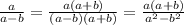 \frac{a}{a - b} = \frac{a(a + b)}{(a - b)(a + b)} = \frac{a(a + b)}{ {a }^{2} - {b}^{2} }
