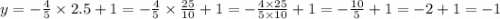 y = - \frac{4}{5} \times 2.5 + 1 = - \frac{4}{5} \times \frac{25}{10} + 1 = - \frac{4 \times 25}{5 \times 10} + 1 = - \frac{10}{5} + 1 = - 2 + 1 = - 1
