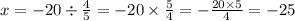 x = - 20 \div \frac{4}{5} = - 20 \times \frac{5}{4} = - \frac{20 \times 5}{4} = - 25