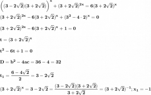\displaystyle\bf\bigg((3-2\sqrt{2} )(3+2\sqrt{2} )\bigg)^x+(3+2\sqrt{2} )^{2x}=6(3+2\sqrt{2} )^x(3+2\sqrt{2} )^{2x}-6(3+2\sqrt{2} )^x+(3^2-4\cdot2)^x=0(3+2\sqrt{2} )^{2x}-6(3+2\sqrt{2} )^x+1=0t=(3+2\sqrt{2} )^xt^2-6t+1=0D=b^2-4ac=36-4=32t_1=\frac{6-4\sqrt{2} }{2} =3-2\sqrt{2}(3+2\sqrt{2} )^x =3-2\sqrt{2} =\frac{(3-2\sqrt{2})(3+2\sqrt{2})}{3+2\sqrt{2}} =(3+2\sqrt{2})^{-1};x_1=-1